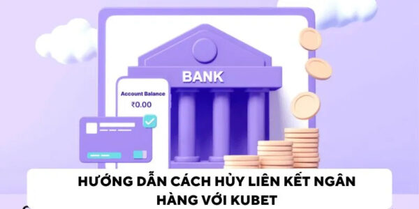 Hướng dẫn cách hủy liên kết ngân hàng khi nạp rút tiền kubet