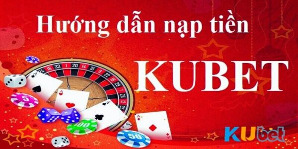 Hướng dẫn nạp rút tiền kubet nhanh nhất