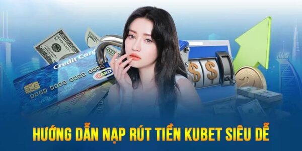 hướng dẫn nạp rút tiền kubet